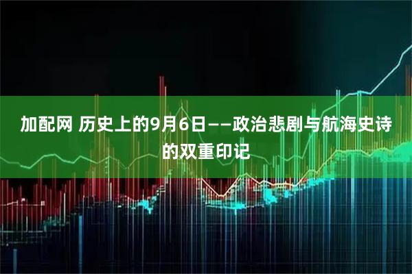 加配网 历史上的9月6日——政治悲剧与航海史诗的双重印记