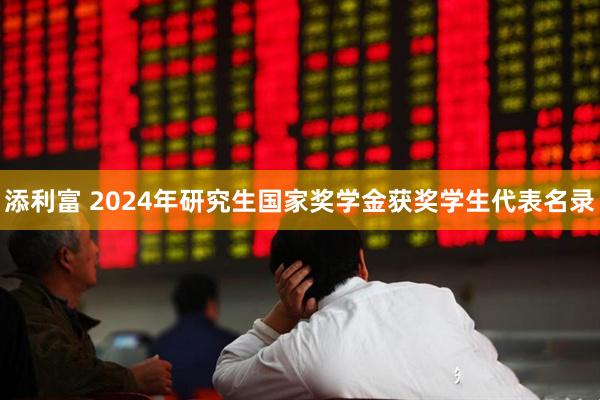 添利富 2024年研究生国家奖学金获奖学生代表名录