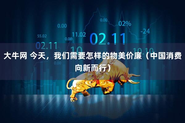 大牛网 今天，我们需要怎样的物美价廉（中国消费向新而行）