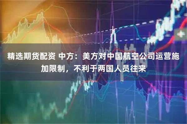 精选期货配资 中方：美方对中国航空公司运营施加限制，不利于两国人员往来