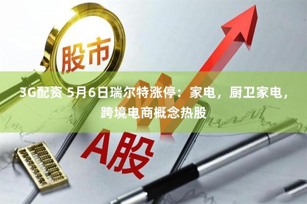 3G配资 5月6日瑞尔特涨停：家电，厨卫家电，跨境电商概念热股