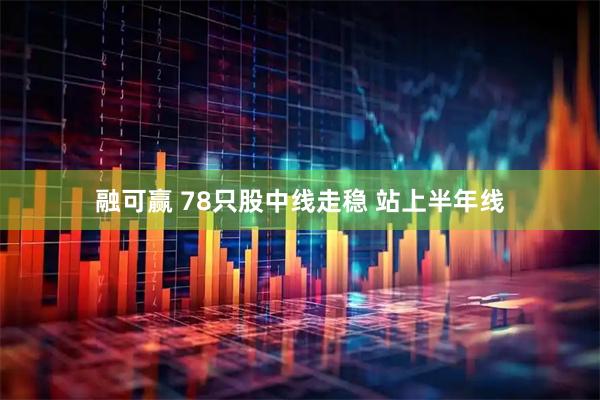 融可赢 78只股中线走稳 站上半年线