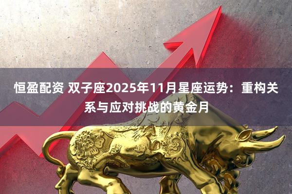 恒盈配资 双子座2025年11月星座运势：重构关系与应对挑战的黄金月